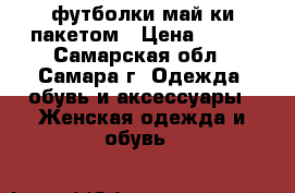 футболки май ки пакетом › Цена ­ 400 - Самарская обл., Самара г. Одежда, обувь и аксессуары » Женская одежда и обувь   